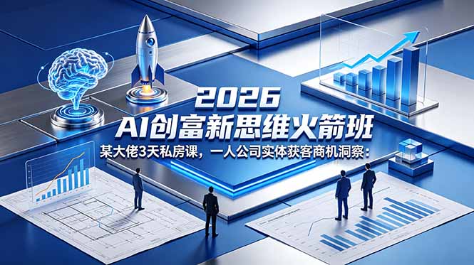 2026 AI 创富新思维火箭班:某大佬3天私房课,一人公司实体获客商机洞察-迦哆网创社