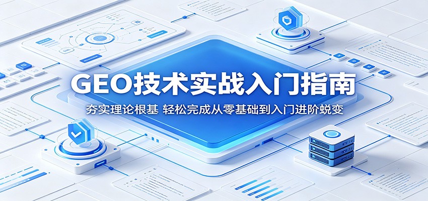 GEO技术实战入门指南：夯实理论根基，轻松完成从零基础到入门进阶蜕变-迦哆网创社