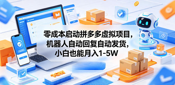 零成本启动拼多多虚拟项目，机器人自动回复自动发货，小白也能月入1-5W【揭秘】-迦哆网创社