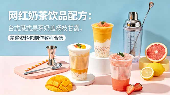 网红奶茶饮品配方:台式港式果茶奶盖杨枝甘露,完整资料包制作教程合集-迦哆网创社