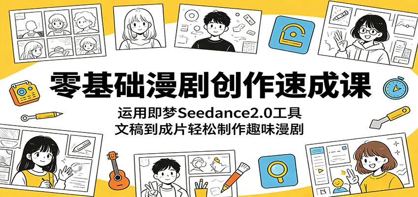 零基础漫剧创作速成课：运用即梦Seedance2.0工具，文稿到成片轻松制作趣味漫剧-迦哆网创社