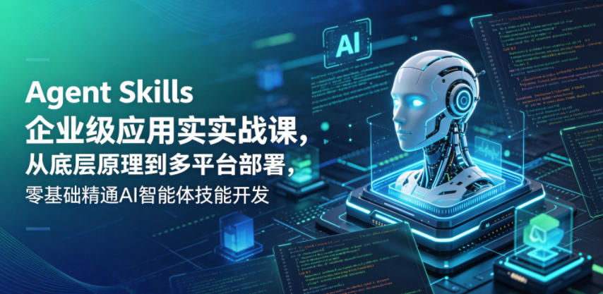 Agent Skills企业级应用实战课,从底层原理到多平台部署,零基础精通AI智能体技能开发-迦哆网创社