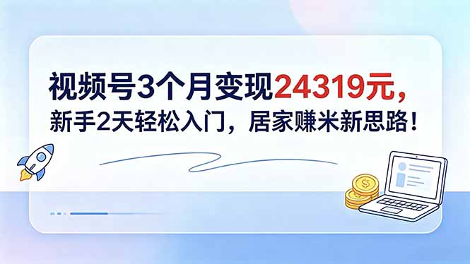 视频号3个月变现24319元,新手2天轻松入门,居家赚米新思路!-迦哆网创社