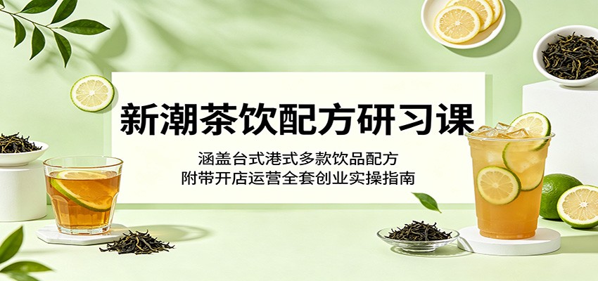 新潮茶饮配方研习课:涵盖台式港式多款饮品配方,附带开店运营全套创业实操指南-迦哆网创社