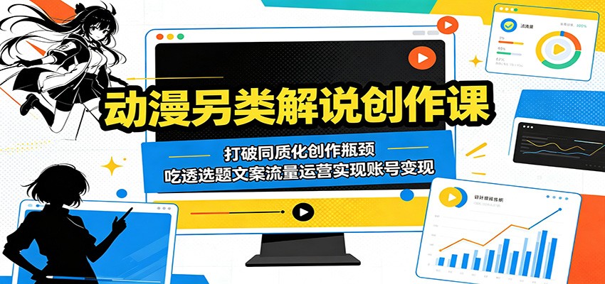 动漫另类解说创作课：打破同质化创作瓶颈，吃透选题文案流量运营实现账号变现-迦哆网创社