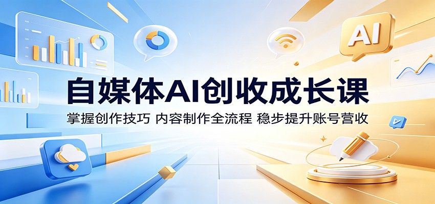 自媒体AI创收成长课:掌握创作技巧,内容制作全流程,稳步提升账号营收-迦哆网创社