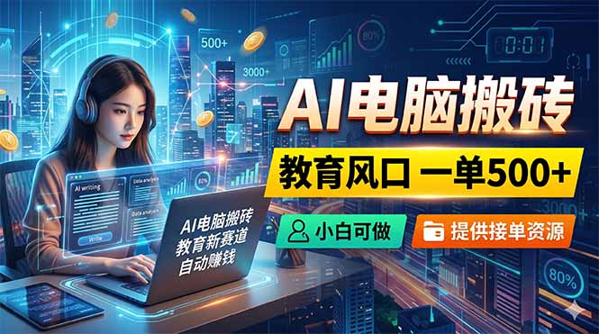 AI电脑搬砖，教育风口一单500+，小白可做，提供接单资源-迦哆网创社