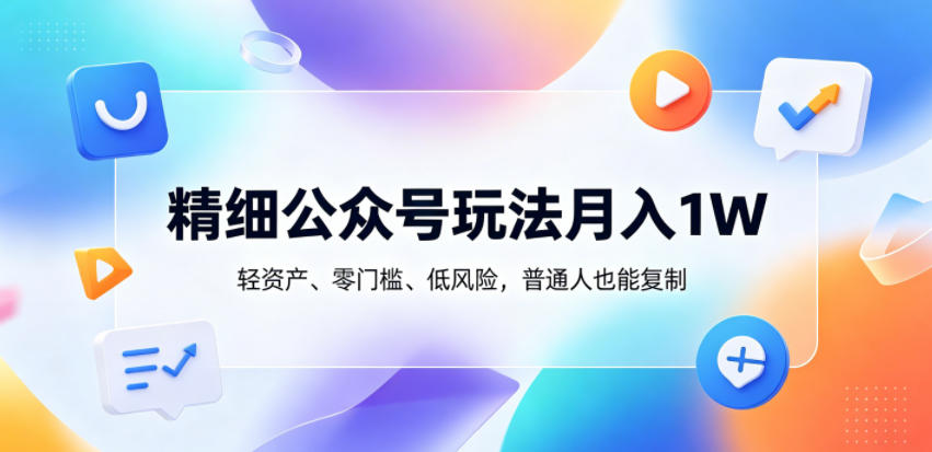 精细公众号玩法月入1W，轻资产、零门槛、低风险，普通人也能复制【揭秘】-迦哆网创社