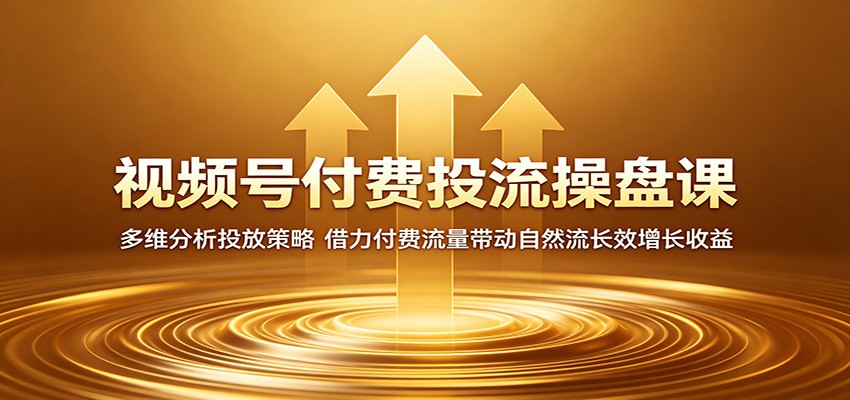 视频号付费投流操盘课：多维分析投放策略，借力付费流量带动自然流长效增长收益-迦哆网创社