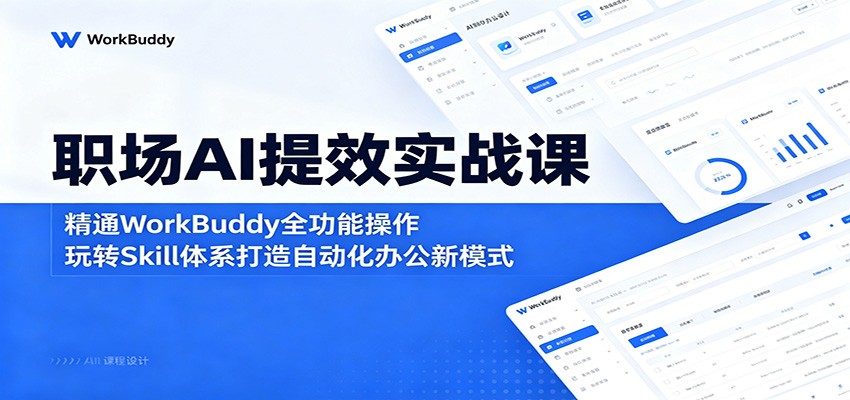 职场AI提效实战课：精通WorkBuddy全功能操作，玩转Skill体系打造自动化办公新模式-迦哆网创社