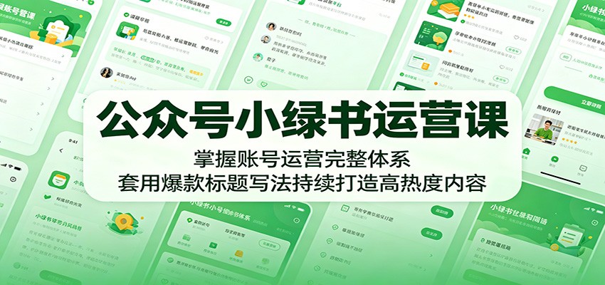 公众号小绿书运营课：掌握账号运营完整体系，套用爆款标题写法持续打造高热度内容-迦哆网创社