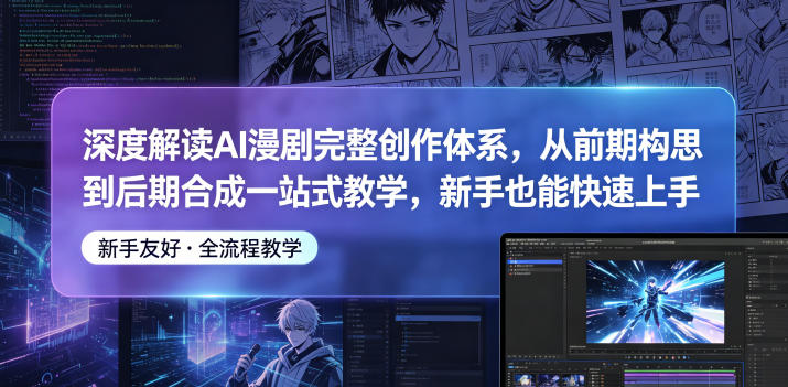 深度解读AI漫剧完整创作体系，从前期构思到后期合成一站式教学，新手也能快速上手-迦哆网创社