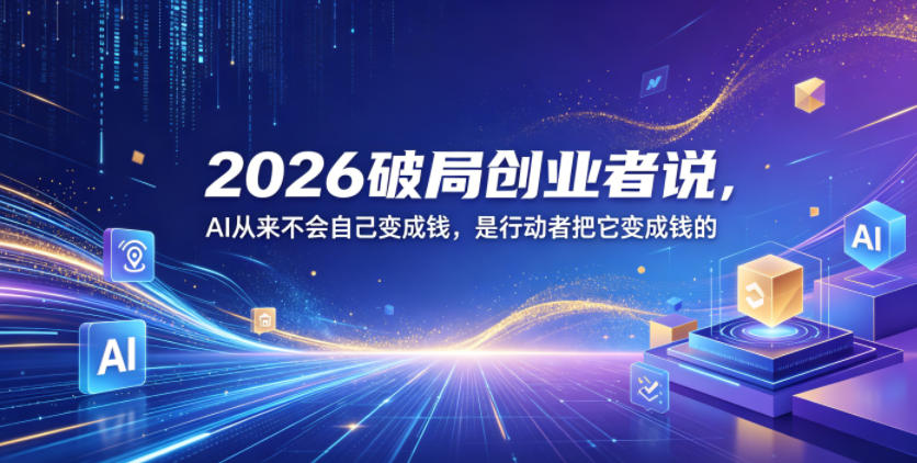 2026破局创业者说，AI从来不会自己变成钱，是行动者把它变成钱的【文档】-迦哆网创社