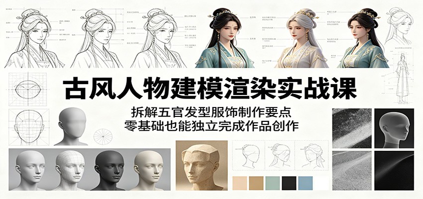 古风人物建模渲染实战课：拆解五官发型服饰制作要点，零基础也能独立完成作品创作-迦哆网创社