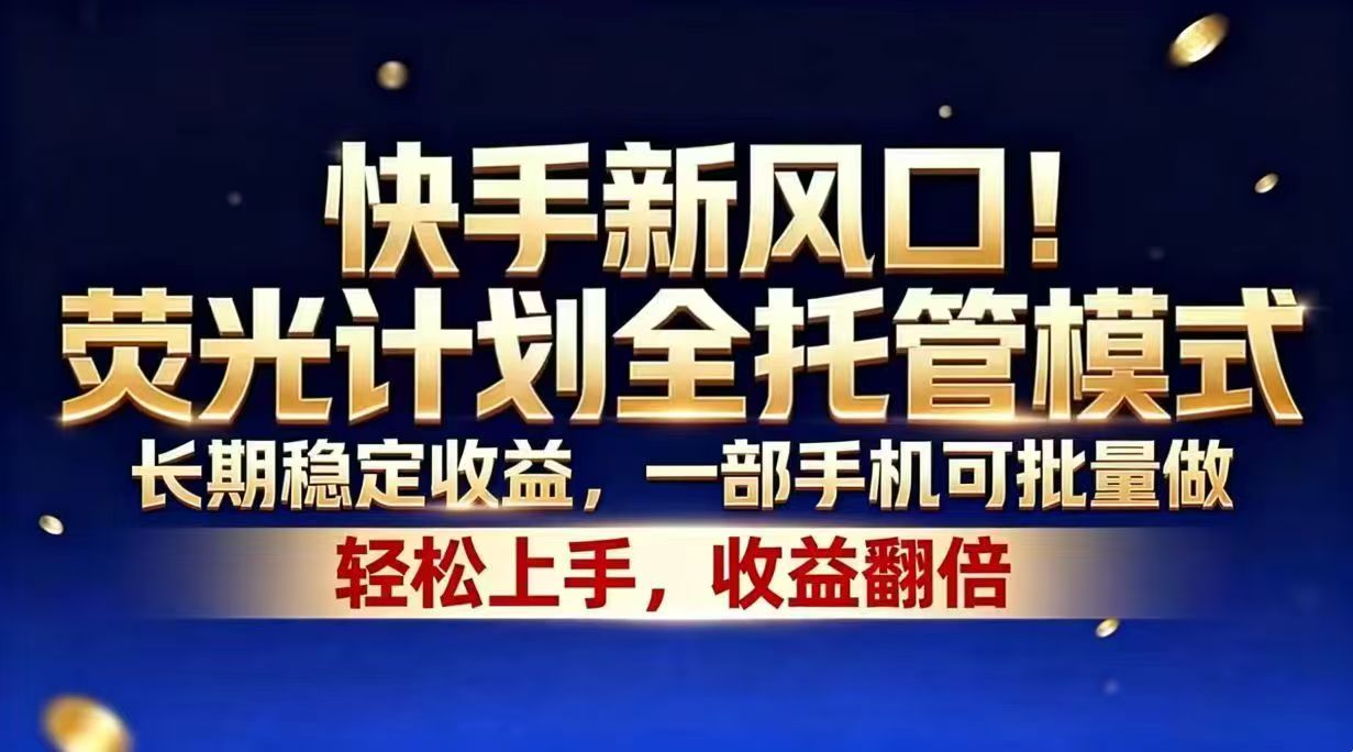 快手新风口！荧光计划全托管模式，长期稳定收益，一部手机可批量做-迦哆网创社