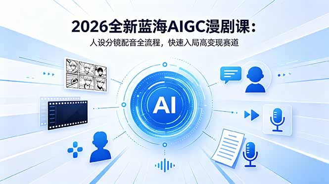 2026全新蓝海AIGC漫剧课：人设分镜配音全流程，快速入局高变现赛道-迦哆网创社