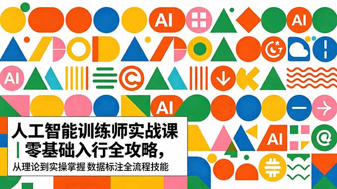 AI人工智能 训练师实战课|零基础入行全攻略,从理论到实操掌握数据标注全流程技能-迦哆网创社