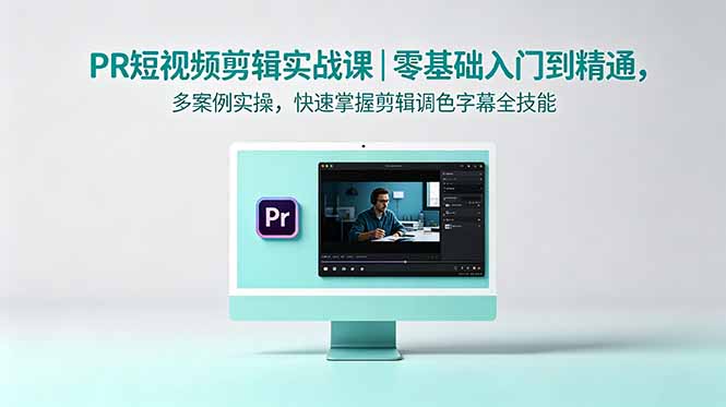 PR短视频剪辑实战课｜零基础入门到精通，多案例实操，快速掌握剪辑调色字幕全技能-迦哆网创社