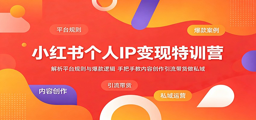小红书个人IP变现特训营:解析平台规则与爆款逻辑,手把手教内容创作引流带货做私域-迦哆网创社