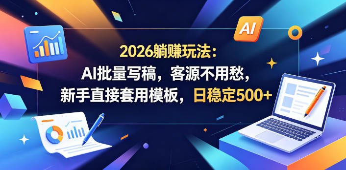2026躺賺玩法：AI批量写稿，客源不用愁，新手直接套用模板，日稳定500+【揭秘】-迦哆网创社