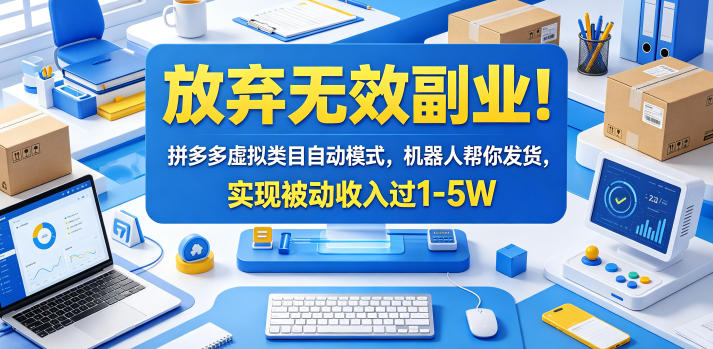 放弃无效副业！拼多多虚拟类目自动模式，机器人帮你发货，实现被动收入过1-5W【揭秘】-迦哆网创社