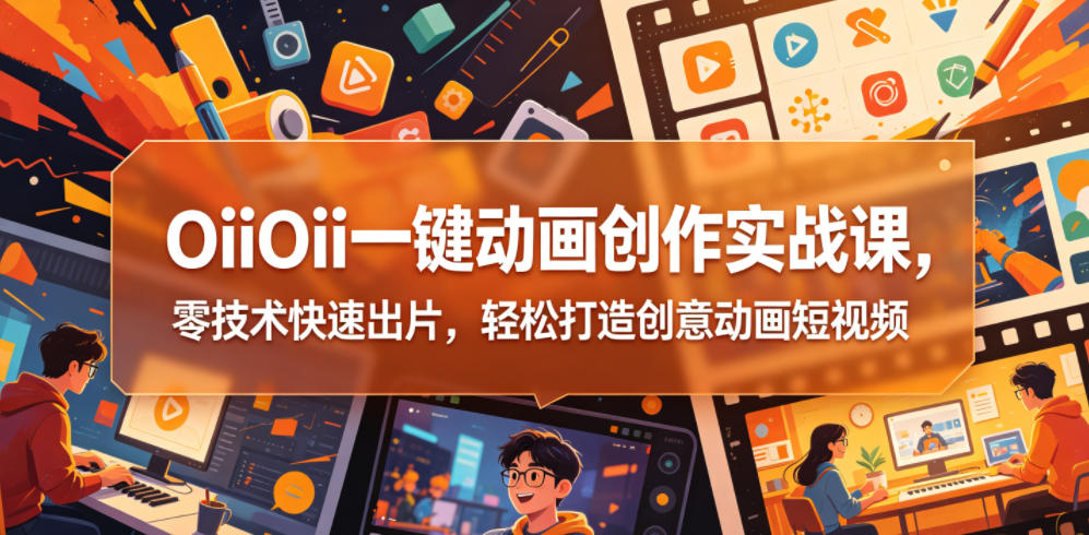 OiiOii一键动画创作实战课，零技术快速出片，轻松打造创意动画短视频-迦哆网创社