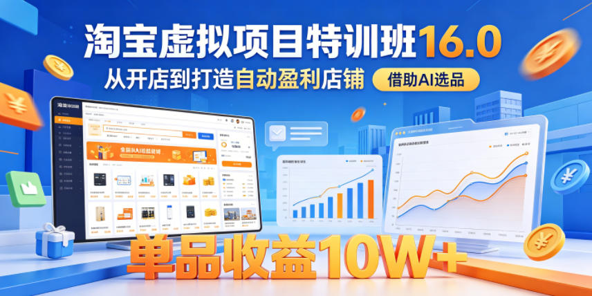淘宝虚拟项目特训班16.0，从开店到打造自动盈利店铺，借助AI选品，单品收益10W+(更新5月)-迦哆网创社