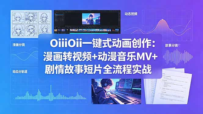 OiiOii一键式动画创作：漫画转视频+动漫音乐MV+剧情故事短片全流程实战-迦哆网创社