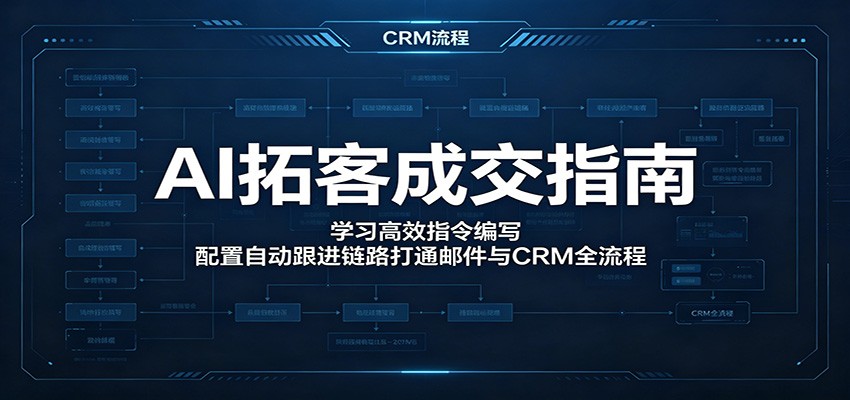 AI拓客成交指南:学习高效指令编写,配置自动跟进链路打通邮件与CRM全流程-迦哆网创社