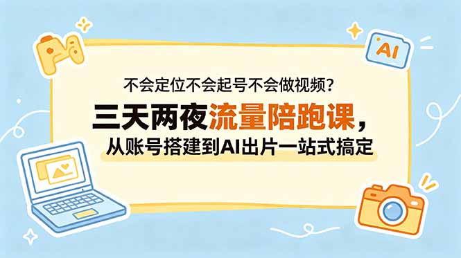 不会定位不会起号不会做视频?三天两夜流量陪跑课,从账号搭建到AI出片一站式搞定-迦哆网创社