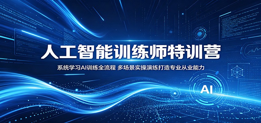 人工智能训练师特训营：系统学习AI训练全流程，多场景实操演练打造专业从业能力-迦哆网创社