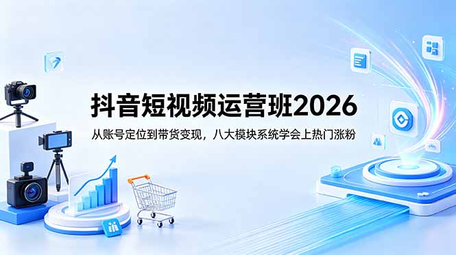 抖音短视频运营班2026:从账号定位到带货变现,八大模块系统学会上热门涨粉-迦哆网创社