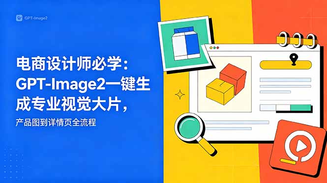 电商设计师必学-更新：GPT-Image2一键生成专业视觉大片，产品图到详情页全流程-迦哆网创社