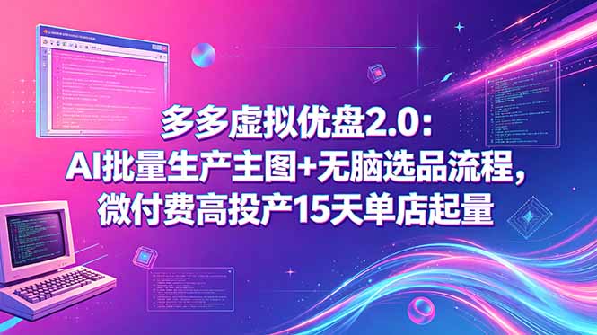 多多虚拟优盘2.0:AI批量生产主图+无脑选品流程,微付费高投产15天单店起量-迦哆网创社