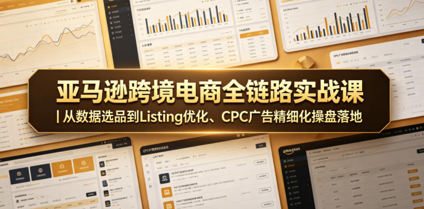 亚马逊跨境电商全链路实战课|从数据选品到Listing优化、CPC广告精细化操盘落地-迦哆网创社