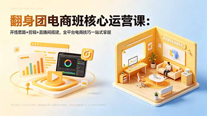 翻身团电商班核心运营课:开悟思路+剪辑+直播间搭建,全平台电商技巧一站式掌握-迦哆网创社