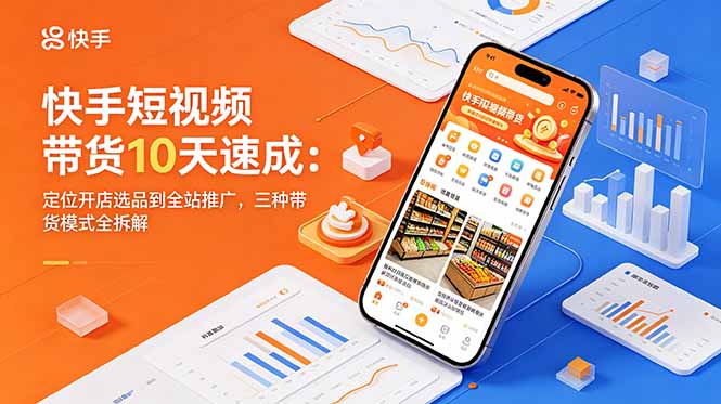 快手短视频带货10天速成：定位开店选品到全站推广，三种带货模式全拆解-迦哆网创社