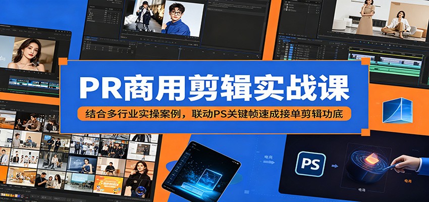 PR商用剪辑实战课：结合多行业实操案例，联动PS关键帧速成接单剪辑功底-迦哆网创社