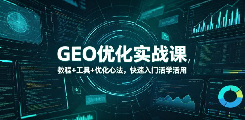 GEO优化实战课，教程+工具+优化心法，快速入门活学活用-迦哆网创社