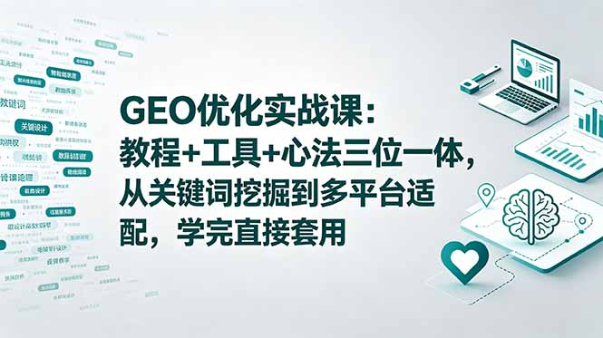 GEO优化实战课:教程+工具+心法三位一体,从关键词挖掘到多平台适配,学完直接套用-迦哆网创社