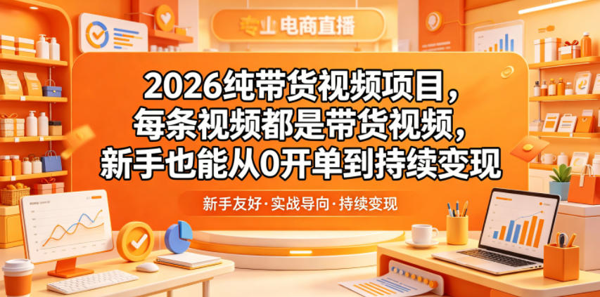 2026纯带货视频项目，每条视频都是带货视频，新手也能从0开单到持续变现-迦哆网创社