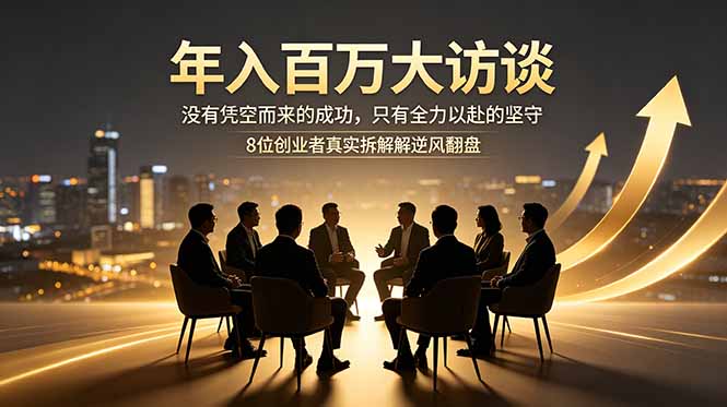 年入百万大访谈:没有凭空而来的成功,只有全力以赴的坚守,8位创业者真实拆解逆风翻盘路-迦哆网创社
