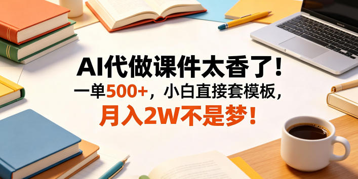 AI代做课件太香了！一单500+，小白直接套模板，月入2W不是梦！【揭秘】-迦哆网创社