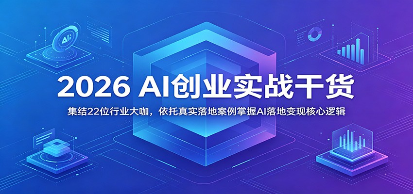 2026 AI创业实战干货:集结22位行业大咖,依托真实落地案例掌握AI落地变现核心逻辑-迦哆网创社