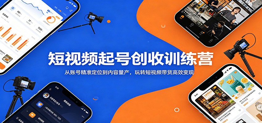 短视频起号创收训练营：从账号精准定位到内容量产，玩转短视频带货高效变现-迦哆网创社