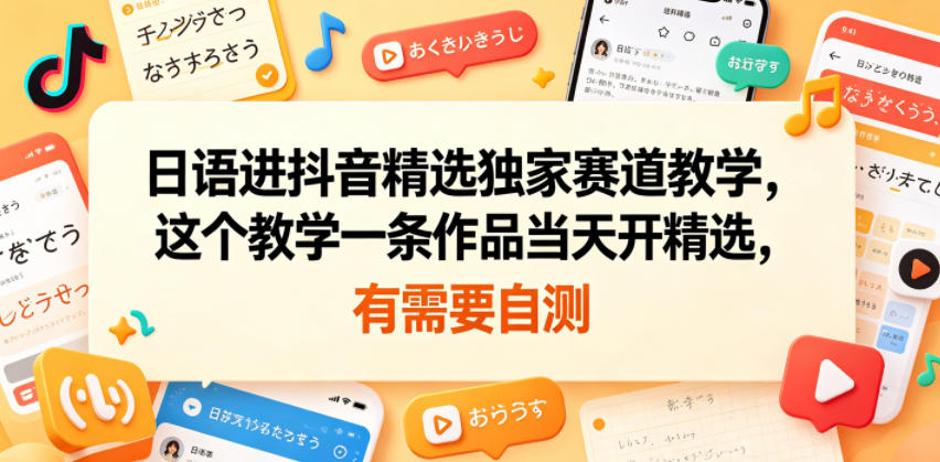 日语进抖音精选独家赛道教学，这个教学一条作品当天开精选，有需要自测-迦哆网创社