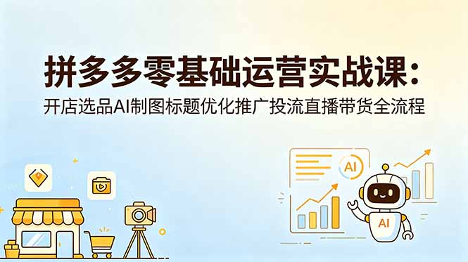 拼多多零基础运营实战课：开店选品AI制图标题优化推广投流直播带货全流程-迦哆网创社