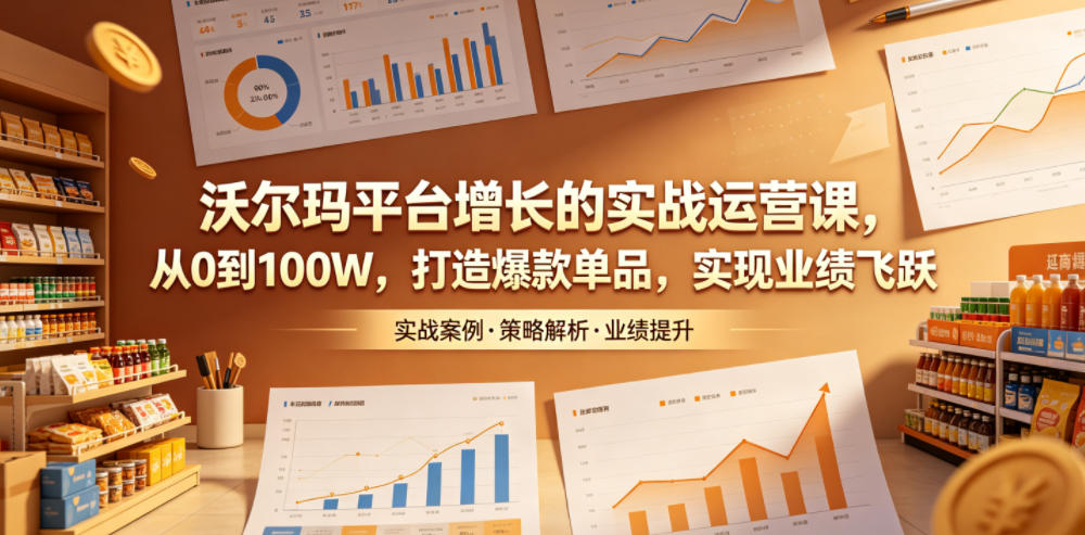 沃尔玛平台增长的实战运营课,从0到100W,打造爆款单品,实现业绩飞跃-迦哆网创社