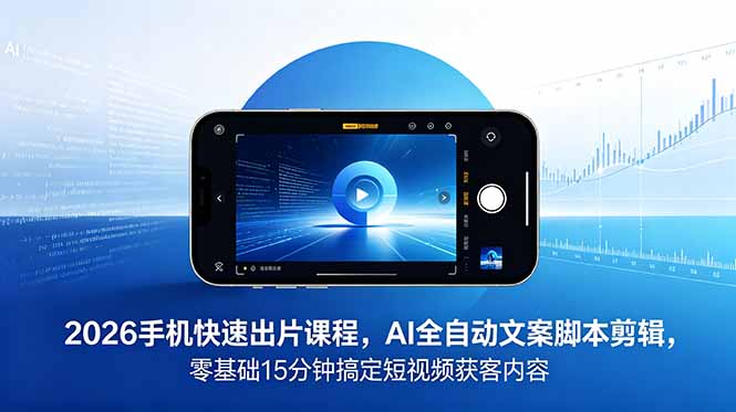 2026 手机快速出片课程，AI 全自动文案脚本剪辑，零基础 15 分钟搞定短视频获客内容-迦哆网创社
