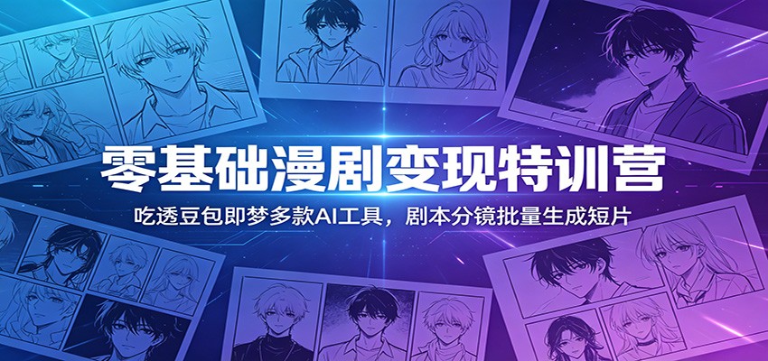 零基础漫剧变现特训营:玩转豆包即梦多款AI工具,剧本分镜批量生成短片-迦哆网创社